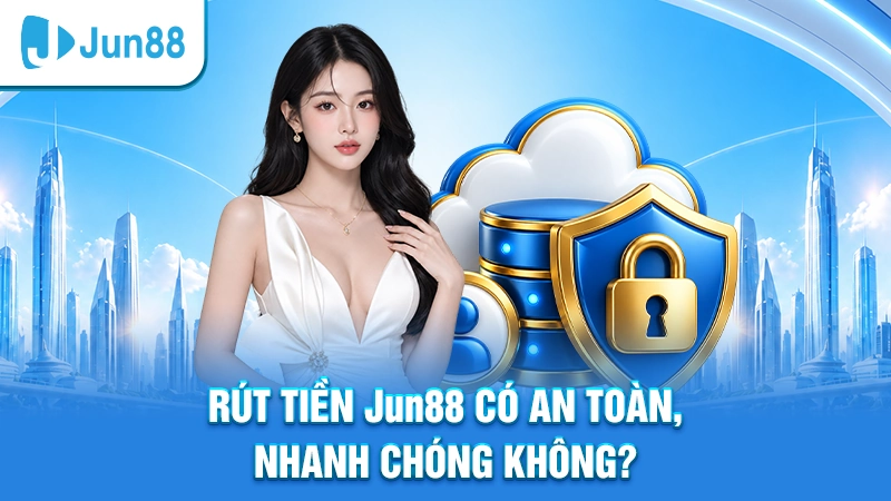 Rút tiền Jun88 có an toàn, nhanh chóng không?
