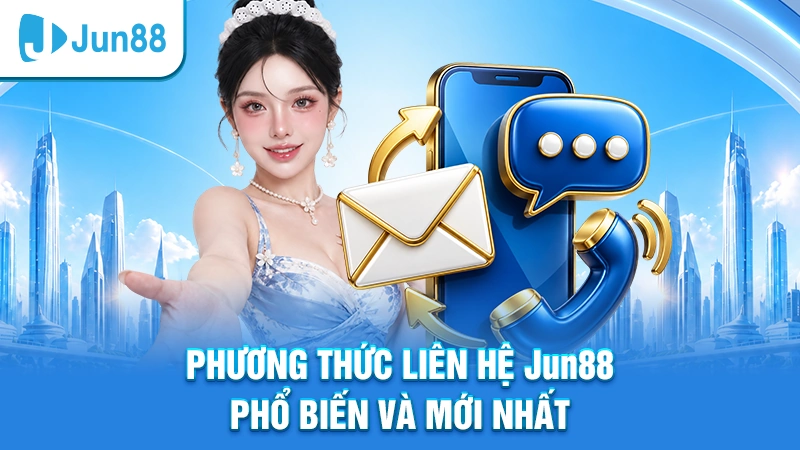 Phương thức liên hệ Jun88 phổ biến và mới nhất