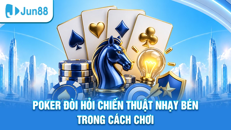 Poker đòi hỏi chiến thuật nhạy bén trong cách chơi
