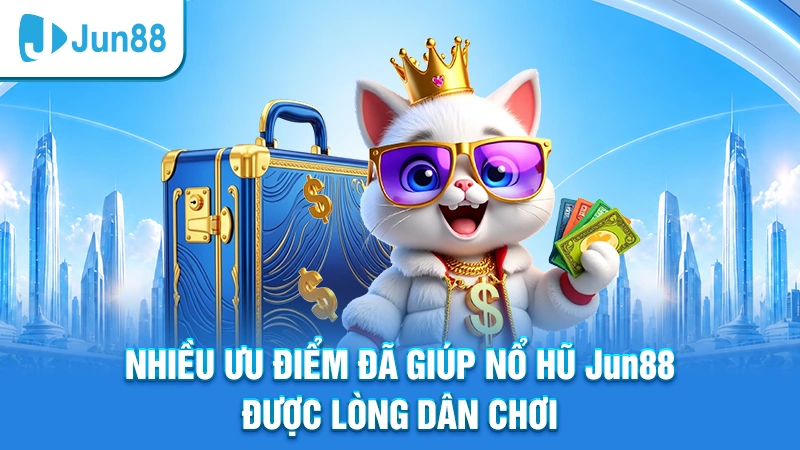 Nhiều ưu điểm đã giúp nổ hũ Jun88 được lòng dân chơi