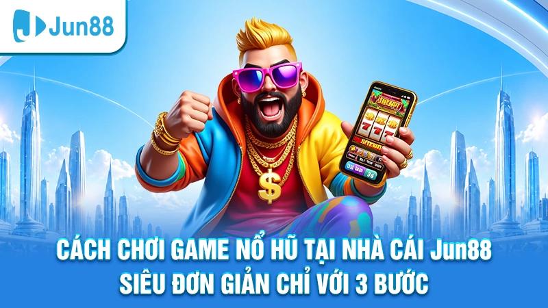 Cách chơi game nổ hũ tại nhà cái Jun88